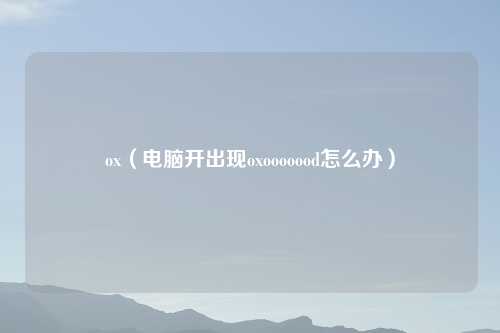 ox（电脑开出现oxooooood怎么办）
