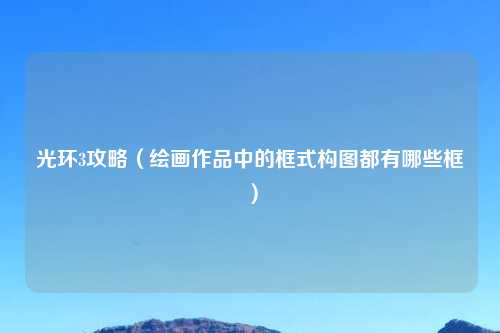 光环3攻略（绘画作品中的框式构图都有哪些框）