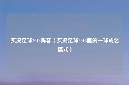 实况足球2013阵容（实况足球2013里的一球成名模式）
