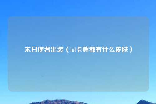 末日使者出装（lol卡牌都有什么皮肤）