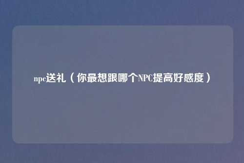 npc送礼（你最想跟哪个NPC提高好感度）