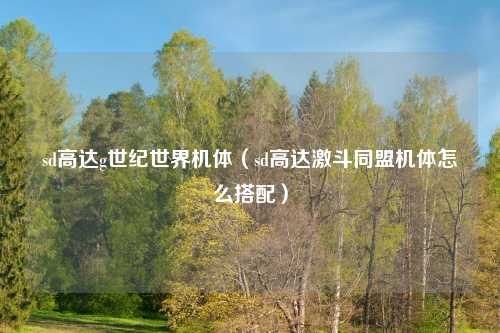 sd高达g世纪世界机体（sd高达激斗同盟机体怎么搭配）