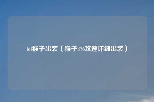 lol猴子出装（猴子376攻速详细出装）