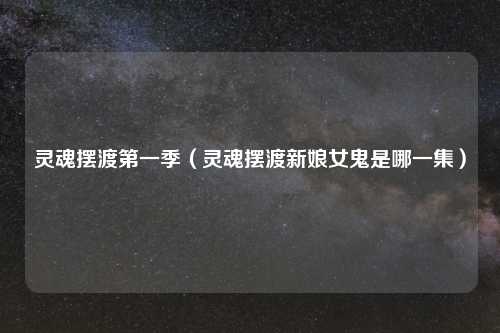 灵魂摆渡第一季（灵魂摆渡新娘女鬼是哪一集）