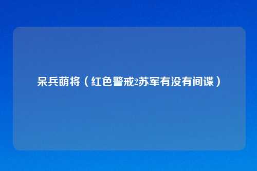 呆兵萌将（红色警戒2苏军有没有间谍）