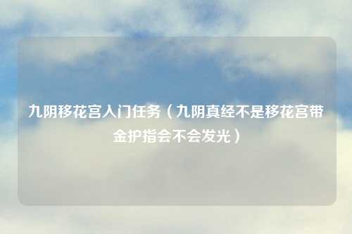 九阴移花宫入门任务（九阴真经不是移花宫带金护指会不会发光）