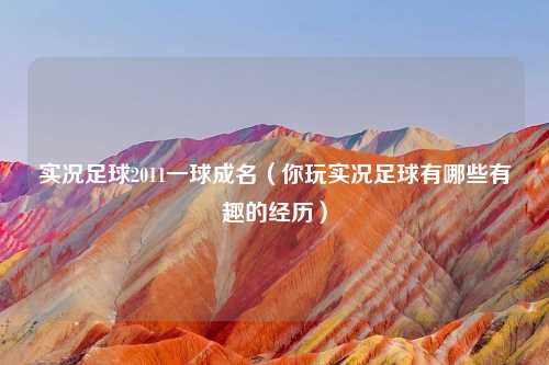 实况足球2011一球成名（你玩实况足球有哪些有趣的经历）