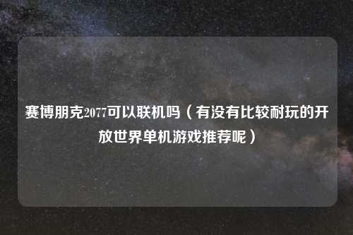 赛博朋克2077可以联机吗（有没有比较耐玩的开放世界单机游戏推荐呢）