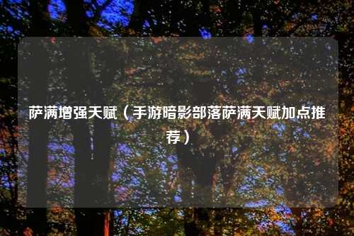 萨满增强天赋（手游暗影部落萨满天赋加点推荐）