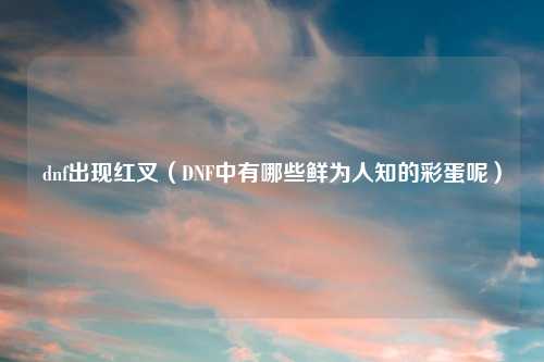 dnf出现红叉（DNF中有哪些鲜为人知的彩蛋呢）