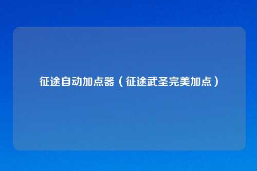 征途自动加点器（征途武圣完美加点）