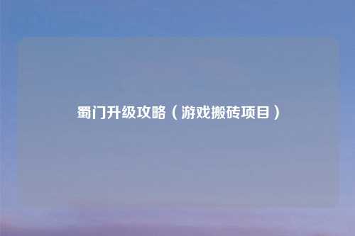 蜀门升级攻略（游戏搬砖项目）
