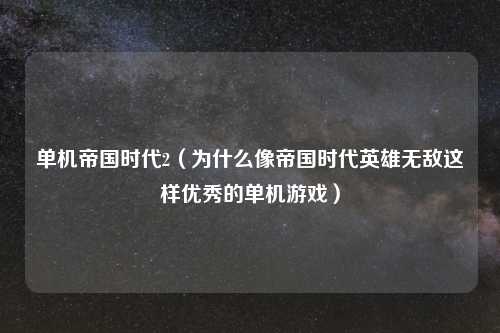 单机帝国时代2（为什么像帝国时代英雄无敌这样优秀的单机游戏）