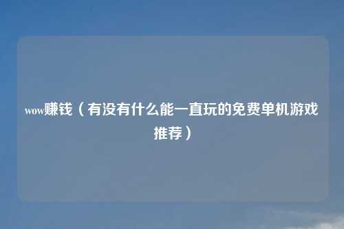 wow赚钱（有没有什么能一直玩的免费单机游戏推荐）