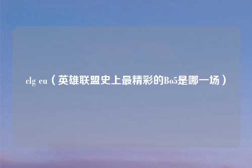 clg eu（英雄联盟史上最精彩的Bo5是哪一场）