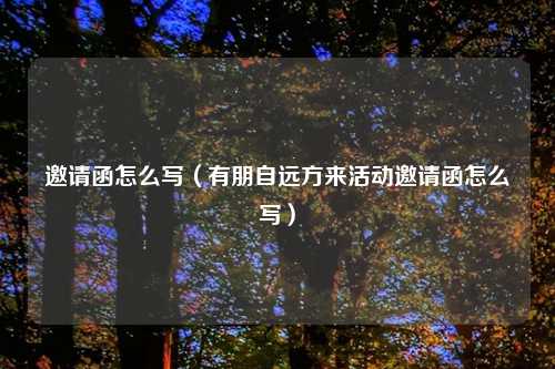 邀请函怎么写（有朋自远方来活动邀请函怎么写）