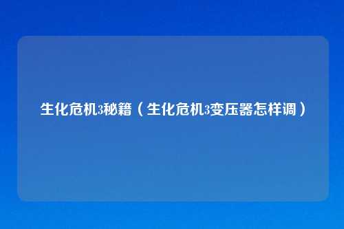 生化危机3秘籍（生化危机3变压器怎样调）