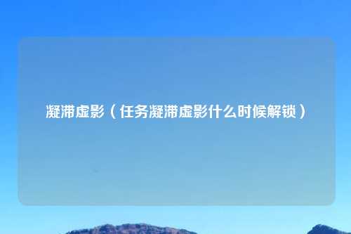 凝滞虚影（任务凝滞虚影什么时候解锁）