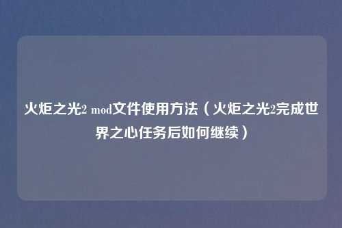 火炬之光2 mod文件使用方法（火炬之光2完成世界之心任务后如何继续）