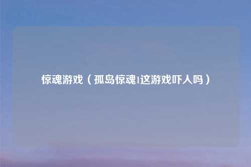惊魂游戏（孤岛惊魂1这游戏吓人吗）