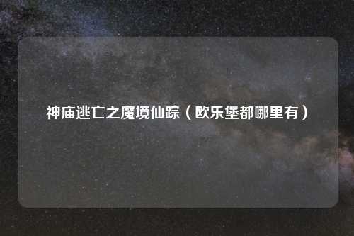 神庙逃亡之魔境仙踪（欧乐堡都哪里有）