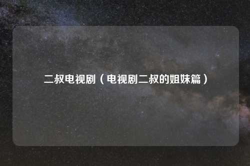 二叔电视剧（电视剧二叔的姐妹篇）