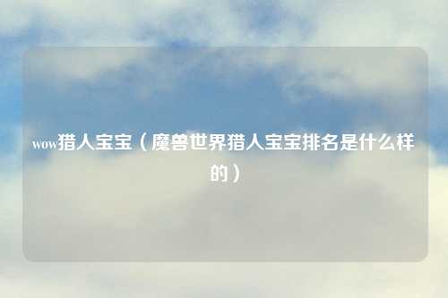 wow猎人宝宝（魔兽世界猎人宝宝排名是什么样的）
