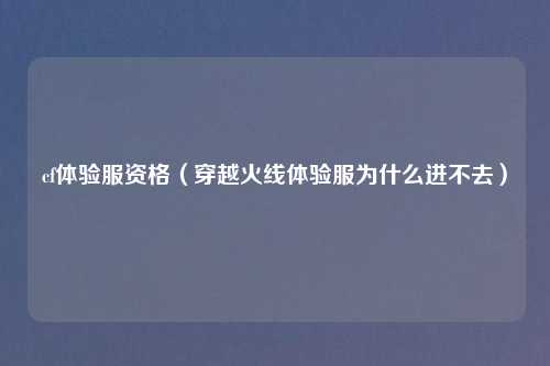 cf体验服资格（穿越火线体验服为什么进不去）