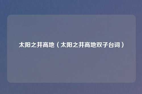 太阳之井高地（太阳之井高地双子台词）
