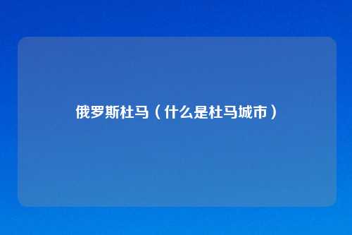 俄罗斯杜马（什么是杜马城市）