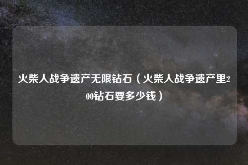 火柴人战争遗产无限钻石（火柴人战争遗产里200钻石要多少钱）