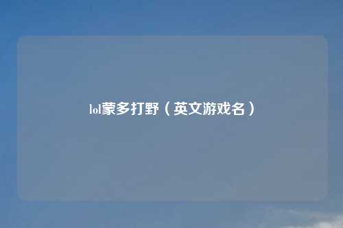 lol蒙多打野（英文游戏名）