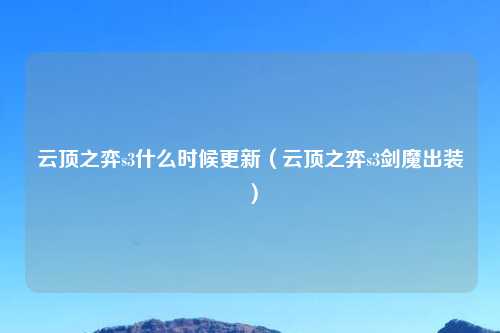 云顶之弈s3什么时候更新（云顶之弈s3剑魔出装）