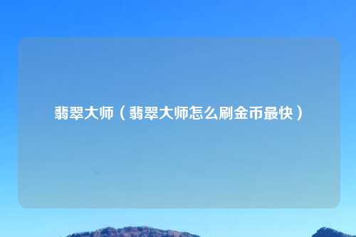 翡翠大师（翡翠大师怎么刷金币最快）