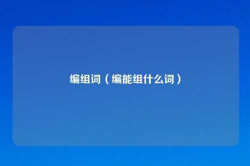 编组词（编能组什么词）