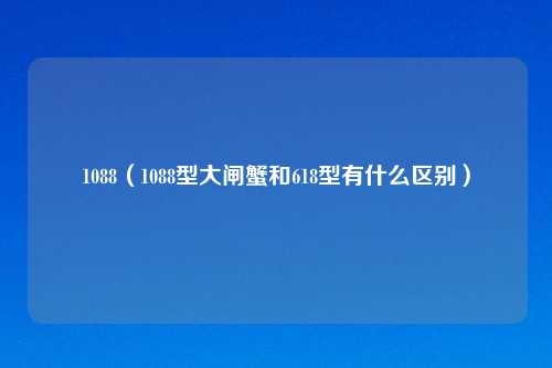 1088（1088型大闸蟹和618型有什么区别）