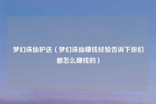 梦幻诛仙护送（梦幻诛仙赚钱经验告诉下你们都怎么赚钱的）