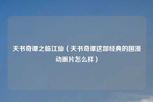 天书奇谭之临江仙（天书奇谭这部经典的国漫动画片怎么样）
