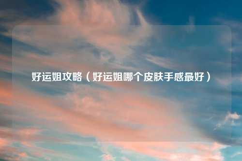 好运姐攻略（好运姐哪个皮肤手感最好）