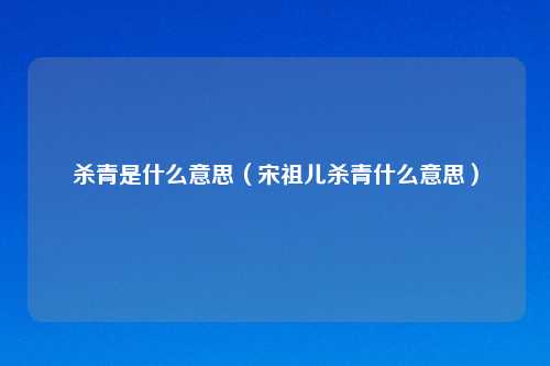 杀青是什么意思（宋祖儿杀青什么意思）