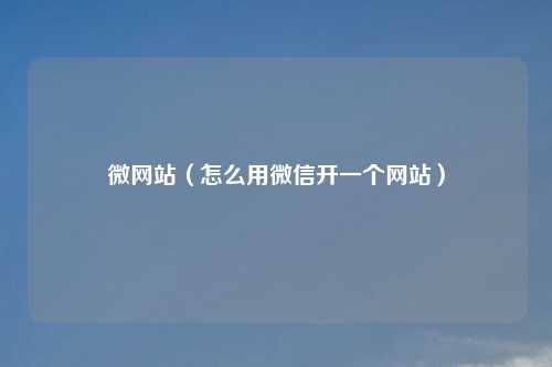 微网站（怎么用微信开一个网站）