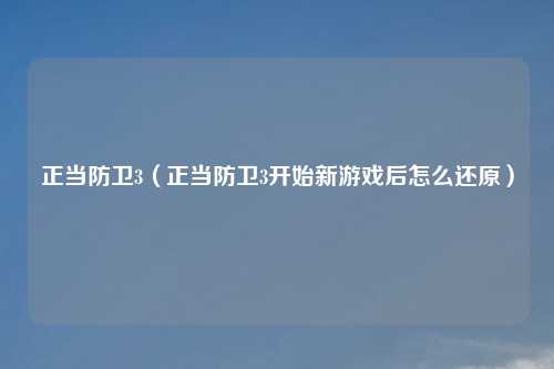 正当防卫3（正当防卫3开始新游戏后怎么还原）