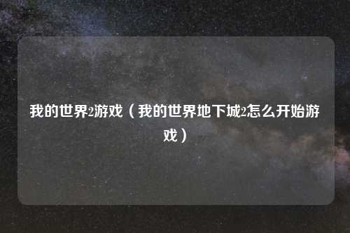 我的世界2游戏（我的世界地下城2怎么开始游戏）