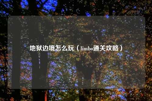 地狱边境怎么玩（limbo通关攻略）
