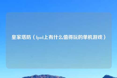 皇家塔防（Ipad上有什么值得玩的单机游戏）