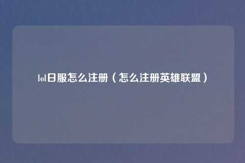 lol日服怎么注册（怎么注册英雄联盟）
