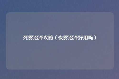 死雾沼泽攻略（夜雾沼泽好用吗）