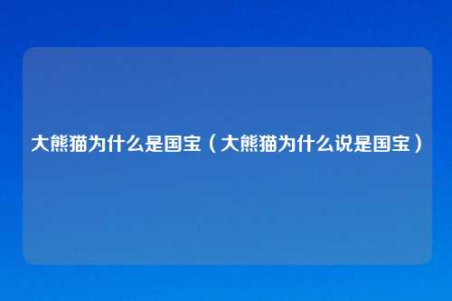 大熊猫为什么是国宝（大熊猫为什么说是国宝）