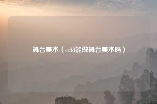 舞台美术（cc4d能做舞台美术吗）