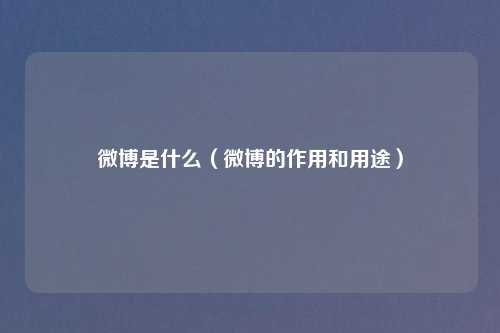 微博是什么（微博的作用和用途）